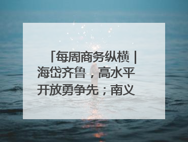 每周商务纵横｜海岱齐鲁，高水平开放勇争先；南义乌北临沂，两扇窗里观外贸