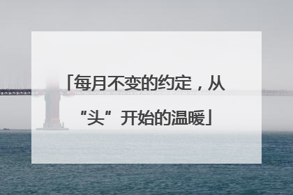 每月不变的约定，从“头”开始的温暖