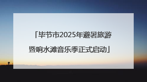 毕节市2025年避暑旅游暨响水滩音乐季正式启动