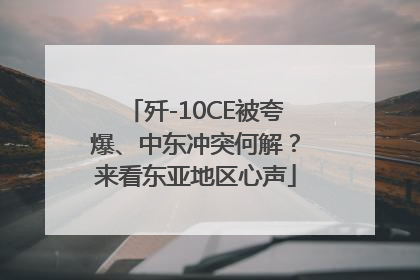 歼-10CE被夸爆、中东冲突何解？来看东亚地区心声