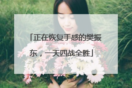 正在恢复手感的樊振东，一天四战全胜