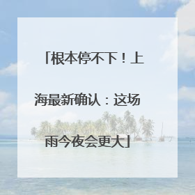 根本停不下！上海最新确认：这场雨今夜会更大