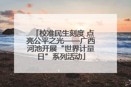 校准民生刻度 点亮公平之光——广西河池开展“世界计量日”系列活动