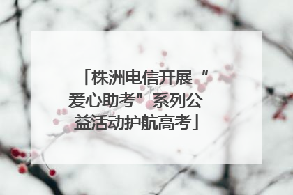 株洲电信开展“爱心助考”系列公益活动护航高考