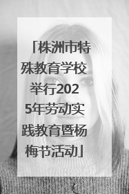 株洲市特殊教育学校举行2025年劳动实践教育暨杨梅节活动