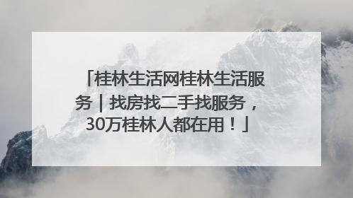 桂林生活网桂林生活服务｜找房找二手找服务，30万桂林人都在用！