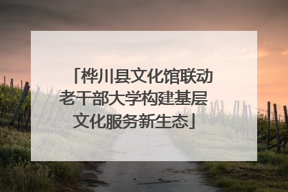 桦川县文化馆联动老干部大学构建基层文化服务新生态