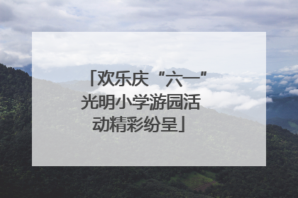 欢乐庆“六一” 光明小学游园活动精彩纷呈