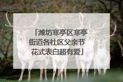 潍坊寒亭区寒亭街道各社区父亲节花式表白超有爱