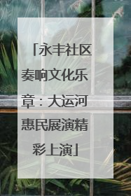 永丰社区奏响文化乐章：大运河惠民展演精彩上演