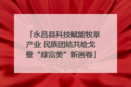 永昌县科技赋能牧草产业 民族团结共绘戈壁“绿富美”新画卷