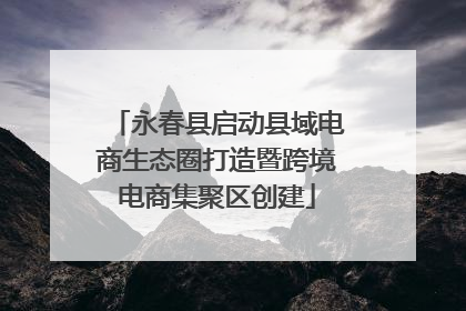 永春县启动县域电商生态圈打造暨跨境电商集聚区创建
