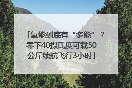 氢能到底有“多能”？零下40摄氏度可载50公斤续航飞行3小时