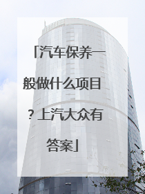 汽车保养一般做什么项目？上汽大众有答案