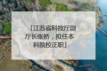 江苏省科技厅副厅长张桥，拟任本科院校正职