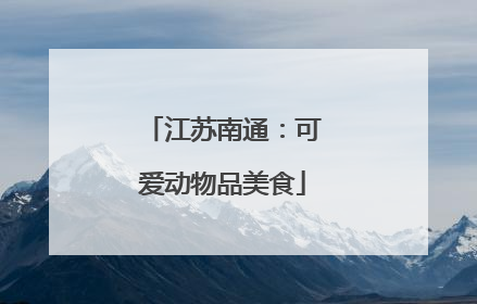 江苏南通：可爱动物品美食