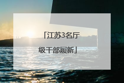 江苏3名厅级干部履新