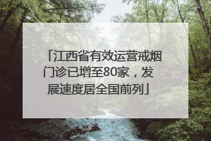 江西省有效运营戒烟门诊已增至80家，发展速度居全国前列