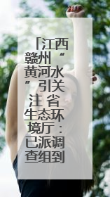 江西赣州“黄河水”引关注 省生态环境厅：已派调查组到现场核实