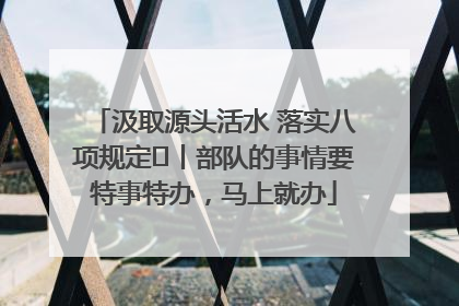 汲取源头活水 落实八项规定⑪丨部队的事情要特事特办，马上就办