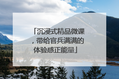 沉浸式精品微课，带给官兵满满的体验感正能量