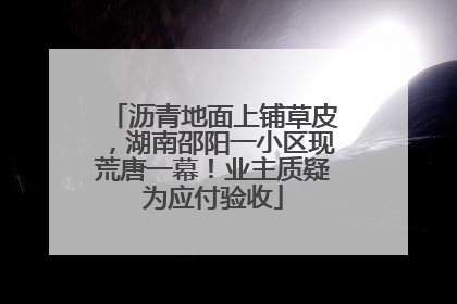 沥青地面上铺草皮，湖南邵阳一小区现荒唐一幕！业主质疑为应付验收