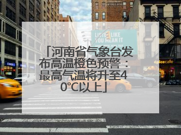 河南省气象台发布高温橙色预警：最高气温将升至40℃以上