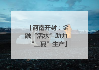 河南开封：金融“活水”助力“三夏”生产