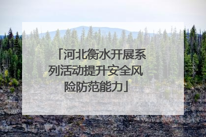 河北衡水开展系列活动提升安全风险防范能力