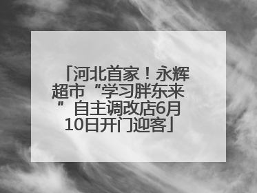 河北首家！永辉超市“学习胖东来”自主调改店6月10日开门迎客