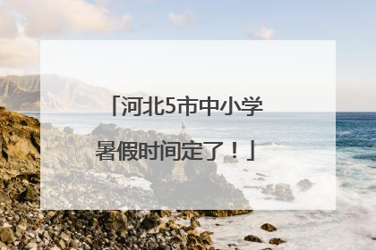 河北5市中小学暑假时间定了！