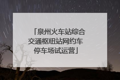 泉州火车站综合交通枢纽站网约车停车场试运营
