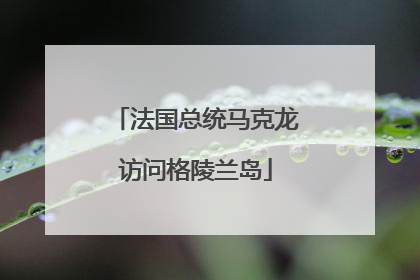 法国总统马克龙访问格陵兰岛