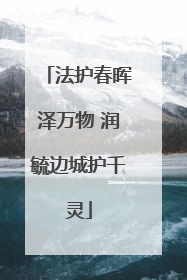 法护春晖泽万物 润毓边城护千灵