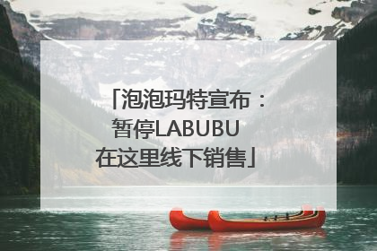 泡泡玛特宣布：暂停LABUBU在这里线下销售