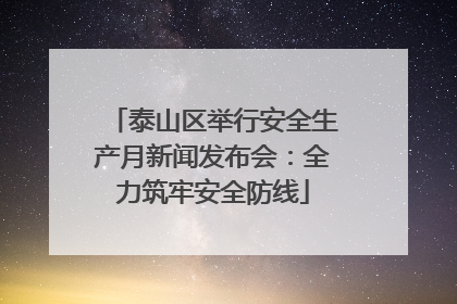 泰山区举行安全生产月新闻发布会：全力筑牢安全防线