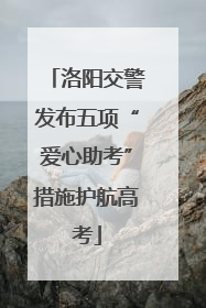 洛阳交警发布五项“爱心助考”措施护航高考