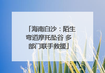 海南白沙：陌生弯道摩托坠谷 多部门联手救援