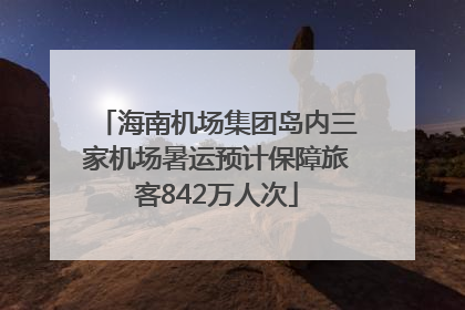 海南机场集团岛内三家机场暑运预计保障旅客842万人次