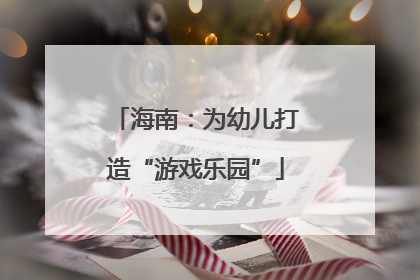 海南：为幼儿打造“游戏乐园”