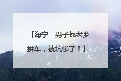 海宁一男子找老乡拼车，被坑惨了！
