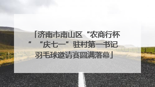 济南市南山区“农商行杯”“庆七一”驻村第一书记 羽毛球邀请赛圆满落幕