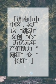 济南市市中区：老厂房“跳动”文创“心” 近亿元年产值助力“网红”变“长红”