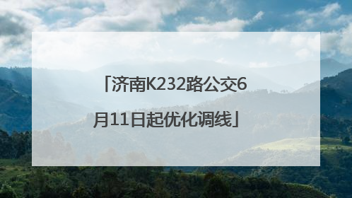 济南K232路公交6月11日起优化调线