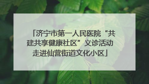 济宁市第一人民医院“共建共享健康社区”义诊活动走进仙营街道文化小区