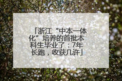 浙江“中本一体化”培养的首批本科生毕业了：7年长跑，收获几许