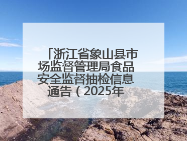 浙江省象山县市场监督管理局食品安全监督抽检信息通告（2025年第3期）