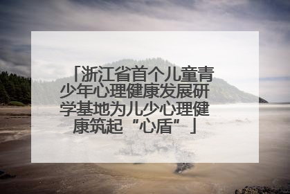 浙江省首个儿童青少年心理健康发展研学基地为儿少心理健康筑起“心盾”