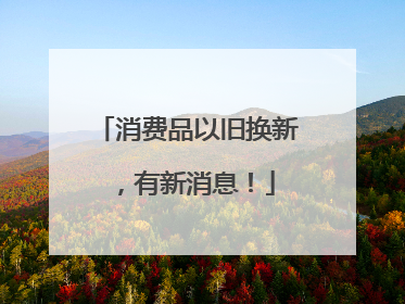 消费品以旧换新，有新消息！