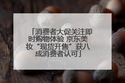 消费者大促关注即时购物体验 京东美妆“现货开售”获八成消费者认可